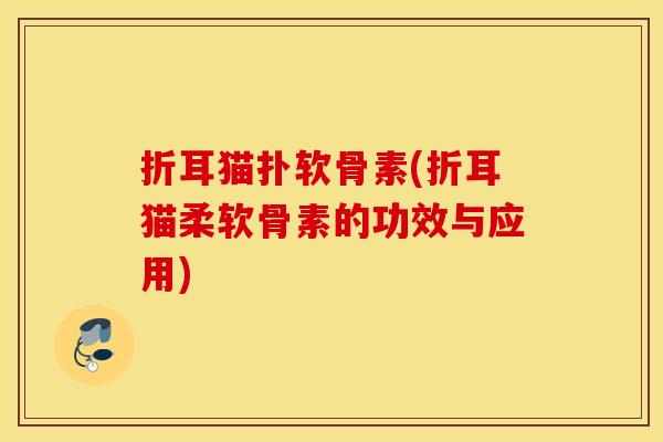 折耳猫扑软骨素(折耳猫柔软骨素的功效与应用)