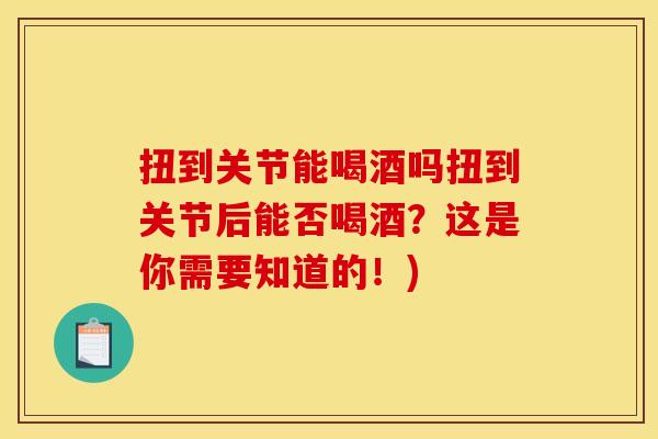 扭到关节能喝酒吗扭到关节后能否喝酒？这是你需要知道的！)