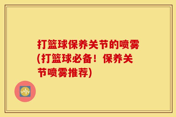 打篮球保养关节的喷雾(打篮球必备！保养关节喷雾推荐)