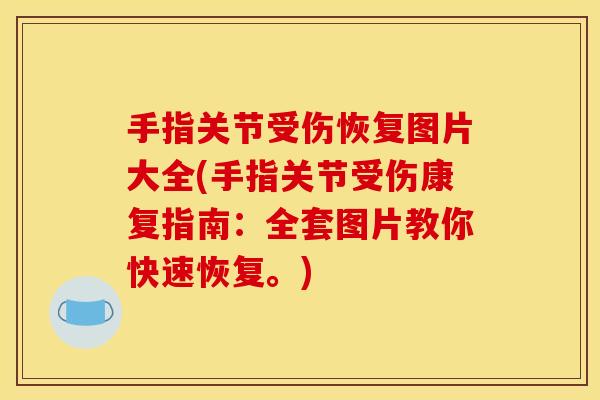 手指关节受伤恢复图片大全(手指关节受伤康复指南：全套图片教你快速恢复。)