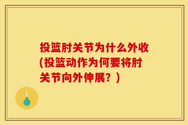 投篮肘关节为什么外收(投篮动作为何要将肘关节向外伸展？)