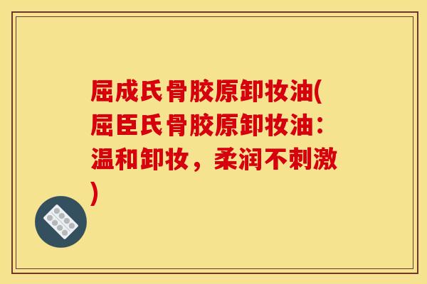 屈成氏骨胶原卸妆油(屈臣氏骨胶原卸妆油：温和卸妆，柔润不刺激)