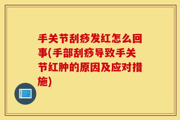手关节刮痧发红怎么回事(手部刮痧导致手关节红肿的原因及应对措施)