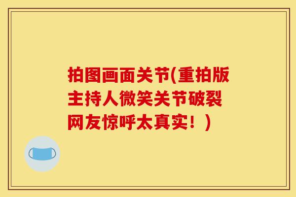 拍图画面关节(重拍版主持人微笑关节破裂 网友惊呼太真实！)