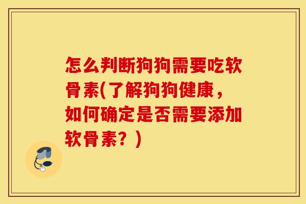 怎么判断狗狗需要吃软骨素(了解狗狗健康，如何确定是否需要添加软骨素？)