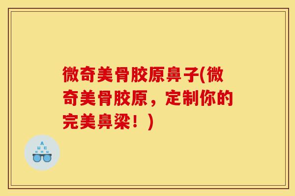 微奇美骨胶原鼻子(微奇美骨胶原，定制你的完美鼻梁！)