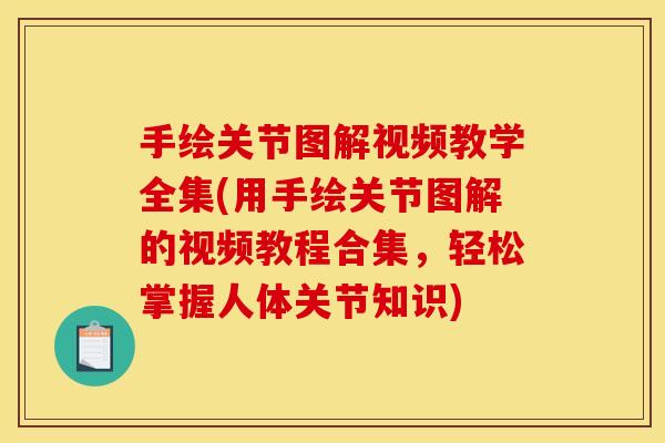 手绘关节图解视频教学全集(用手绘关节图解的视频教程合集，轻松掌握人体关节知识)
