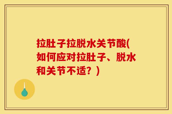 拉肚子拉脱水关节酸(如何应对拉肚子、脱水和关节不适？)
