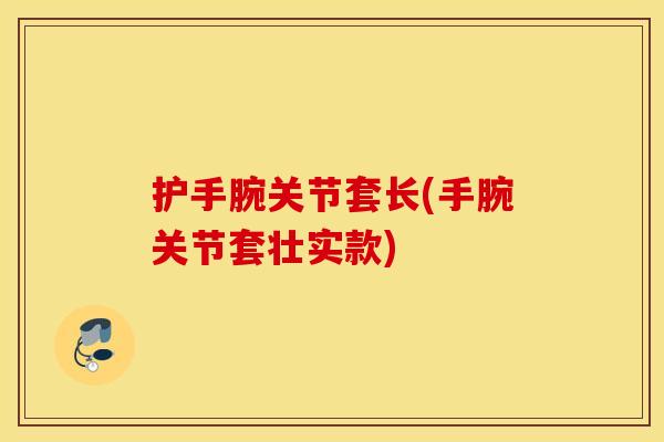 护手腕关节套长(手腕关节套壮实款)