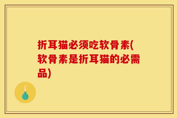 折耳猫必须吃软骨素(软骨素是折耳猫的必需品)