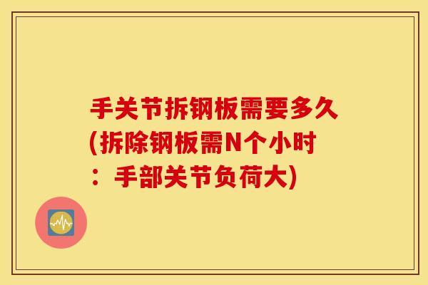 手关节拆钢板需要多久(拆除钢板需N个小时:手部关节负荷大) 手关节拆钢板需要多久(拆除钢板需N个小时:手部关节负荷大)