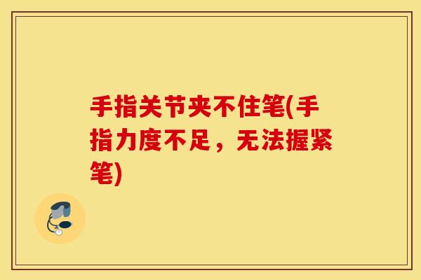 手指关节夹不住笔(手指力度不足，无法握紧笔)