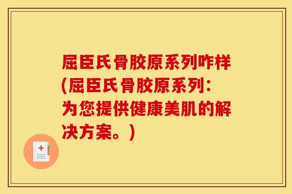 屈臣氏骨胶原系列咋样(屈臣氏骨胶原系列：为您提供健康美肌的解决方案。)