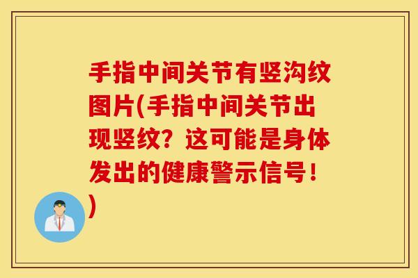 手指中间关节有竖沟纹图片(手指中间关节出现竖纹？这可能是身体发出的健康警示信号！)