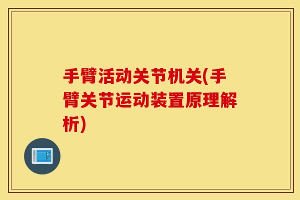 手臂活动关节机关(手臂关节运动装置原理解析)