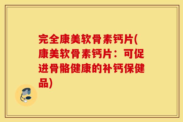 完全康美软骨素钙片(康美软骨素钙片：可促进骨骼健康的补钙保健品)