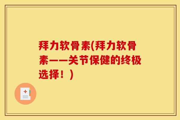 拜力软骨素(拜力软骨素——关节保健的终极选择！)