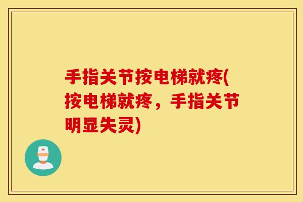 手指关节按电梯就疼(按电梯就疼，手指关节明显失灵)