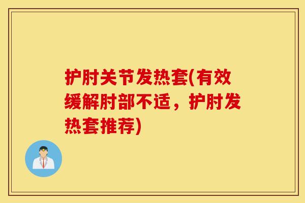 护肘关节发热套(有效缓解肘部不适，护肘发热套推荐)
