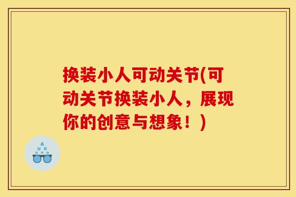换装小人可动关节(可动关节换装小人，展现你的创意与想象！)