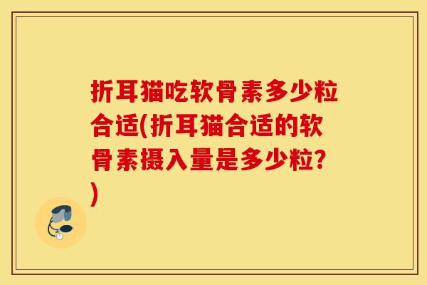 折耳猫吃软骨素多少粒合适(折耳猫合适的软骨素摄入量是多少粒？)