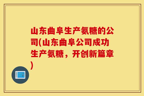 山东曲阜生产氨糖的公司(山东曲阜公司成功生产氨糖，开创新篇章)