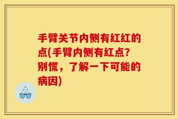 手臂关节内侧有红红的点(手臂内侧有红点？别慌，了解一下可能的病因)