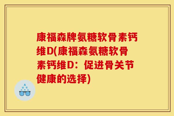 康福森牌氨糖软骨素钙维D(康福森氨糖软骨素钙维D：促进骨关节健康的选择)