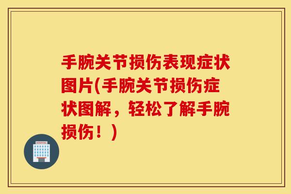 手腕关节损伤表现症状图片(手腕关节损伤症状图解,轻松了解手腕损伤!) 手腕关节损伤表现症状图片(手腕关节损伤症状图解,轻松了解手腕损伤!)
