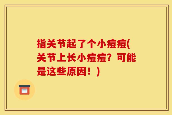 指关节起了个小痘痘(关节上长小痘痘？可能是这些原因！)