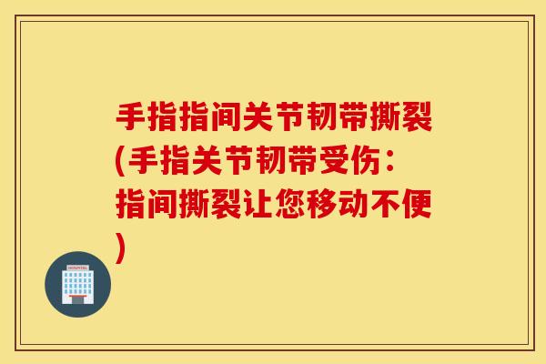 手指指间关节韧带撕裂(手指关节韧带受伤：指间撕裂让您移动不便)