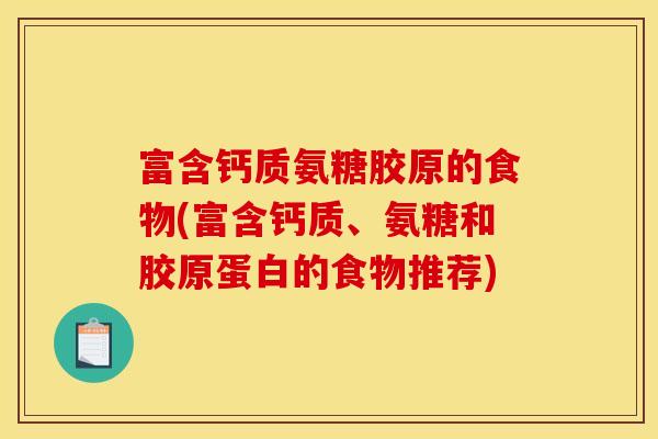 富含钙质氨糖胶原的食物(富含钙质、氨糖和胶原蛋白的食物推荐)