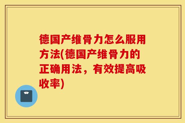 德国产维骨力怎么服用方法(德国产维骨力的正确用法，有效提高吸收率)