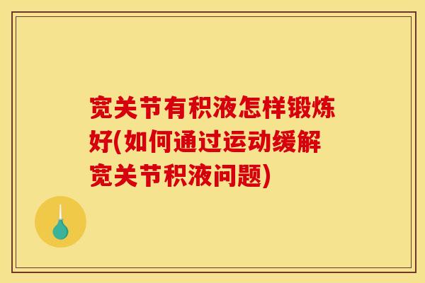 宽关节有积液怎样锻炼好(如何通过运动缓解宽关节积液问题)