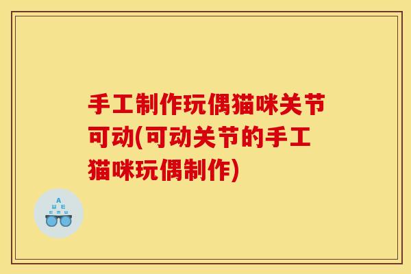 手工制作玩偶猫咪关节可动(可动关节的手工猫咪玩偶制作)