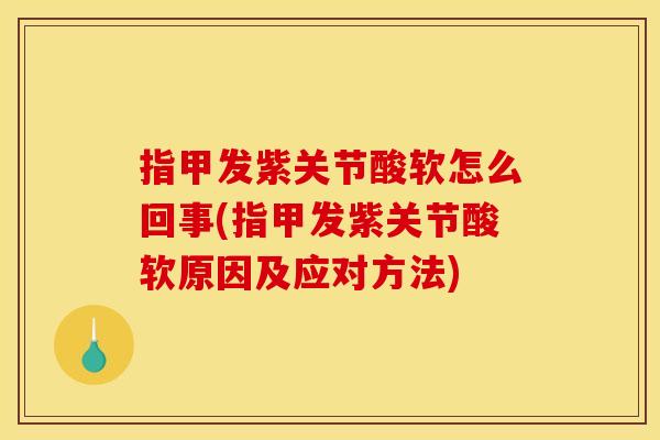 指甲发紫关节酸软怎么回事(指甲发紫关节酸软原因及应对方法)