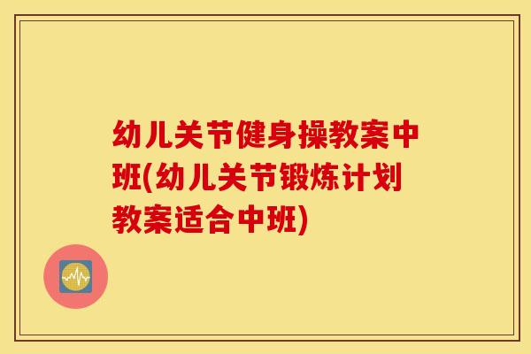 幼儿关节健身操教案中班(幼儿关节锻炼计划教案适合中班) 幼儿关节健身操教案中班(幼儿关节锻炼计划教案适合中班)