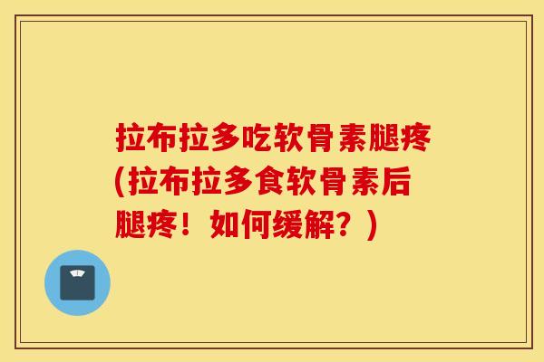 拉布拉多吃软骨素腿疼(拉布拉多食软骨素后腿疼！如何缓解？)