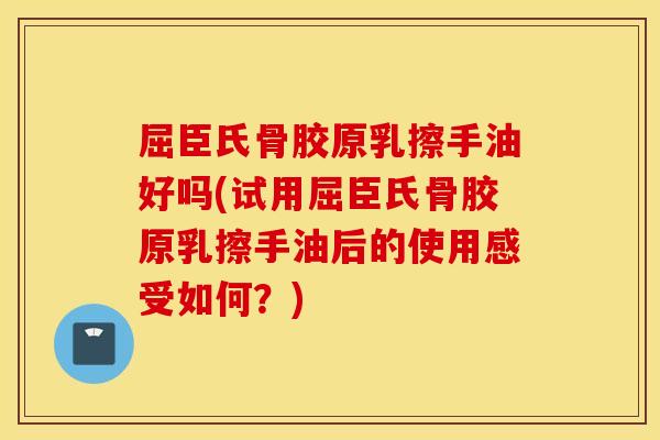 屈臣氏骨胶原乳擦手油好吗(试用屈臣氏骨胶原乳擦手油后的使用感受如何？)