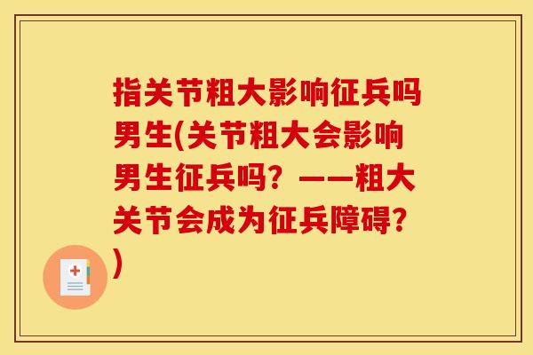 指关节粗大影响征兵吗男生(关节粗大会影响男生征兵吗？——粗大关节会成为征兵障碍？)