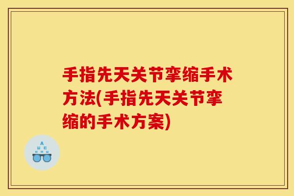 手指先天关节挛缩手术方法(手指先天关节挛缩的手术方案)
