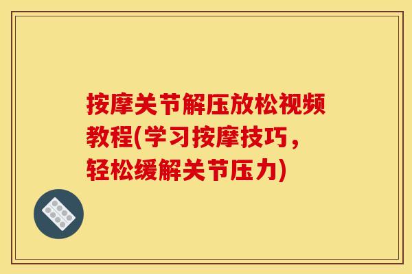 按摩关节解压放松视频教程(学习按摩技巧，轻松缓解关节压力)