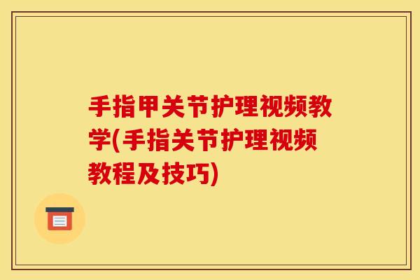 手指甲关节护理视频教学(手指关节护理视频教程及技巧)