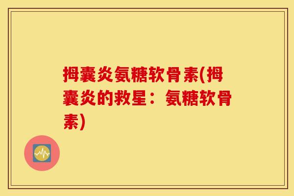 拇囊炎氨糖软骨素(拇囊炎的救星：氨糖软骨素)