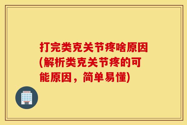 打完类克关节疼啥原因(解析类克关节疼的可能原因，简单易懂)