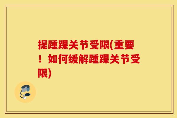提踵踝关节受限(重要！如何缓解踵踝关节受限)