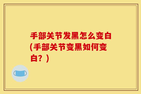 手部关节发黑怎么变白(手部关节变黑如何变白？)
