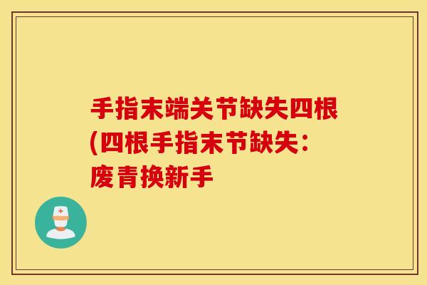 手指末端关节缺失四根(四根手指末节缺失：废青换新手