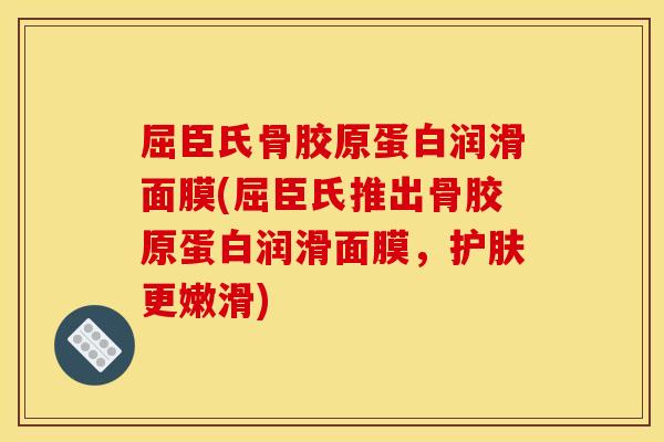屈臣氏骨胶原蛋白润滑面膜(屈臣氏推出骨胶原蛋白润滑面膜，护肤更嫩滑)