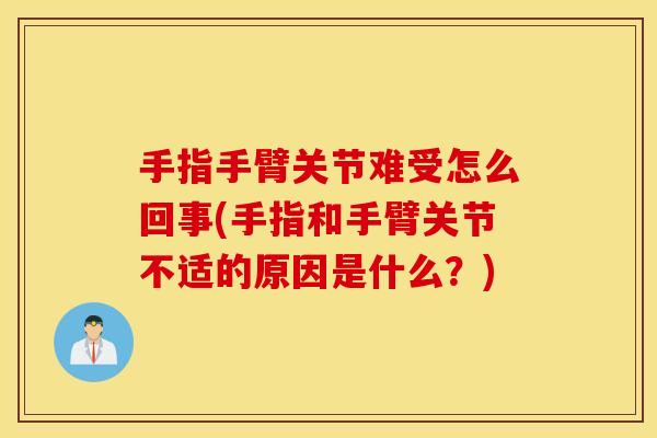 手指手臂关节难受怎么回事(手指和手臂关节不适的原因是什么？)